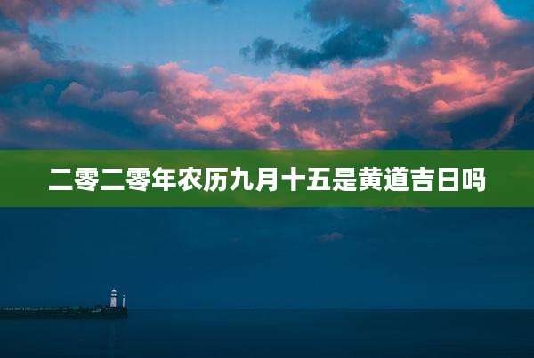 二零二零年农历九月十五是黄道吉日吗