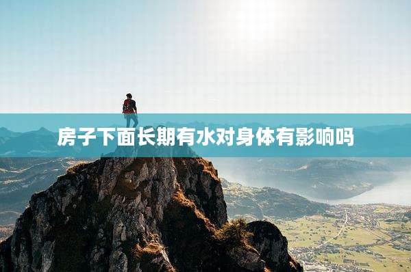 房子下面长期有水对身体有影响吗