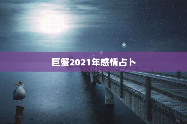 巨蟹2021年感情占卜