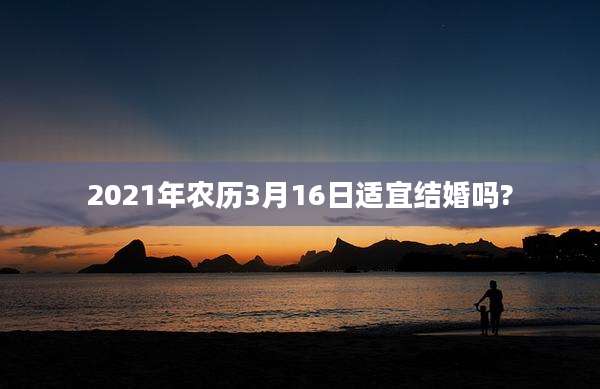 2021年农历3月16日适宜结婚吗?