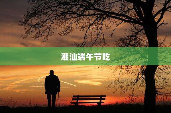 潮汕端午节吃