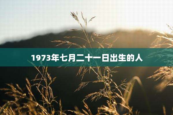 1973年七月二十一日出生的人