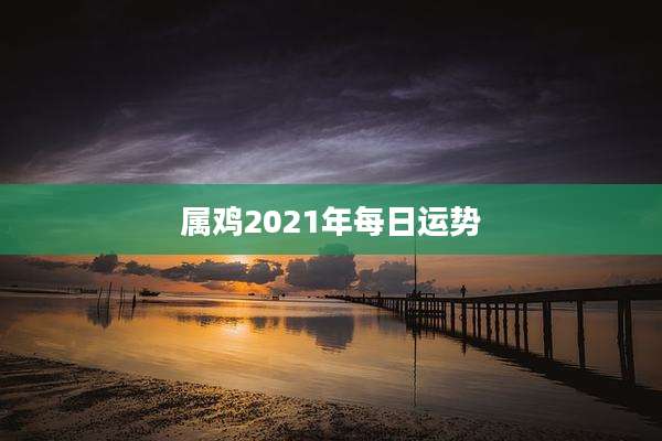 属鸡2021年每日运势