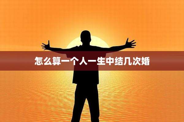 怎么算一个人一生中结几次婚