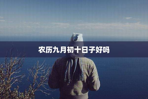 农历九月初十日子好吗