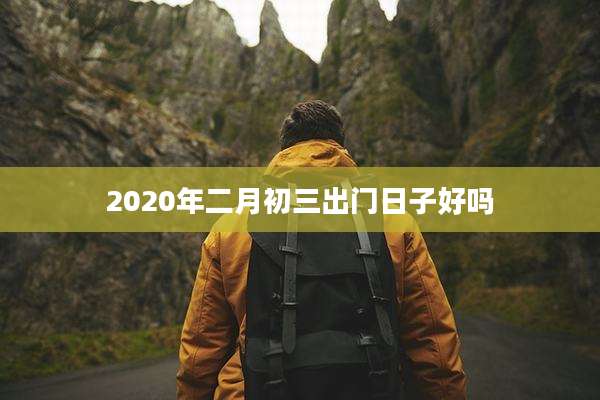 2020年二月初三出门日子好吗