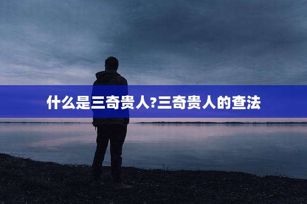 什么是三奇贵人?三奇贵人的查法