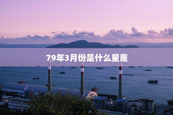 79年3月份是什么星座