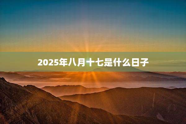 2025年八月十七是什么日子