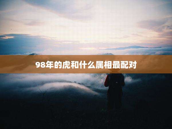 98年的虎和什么属相最配对