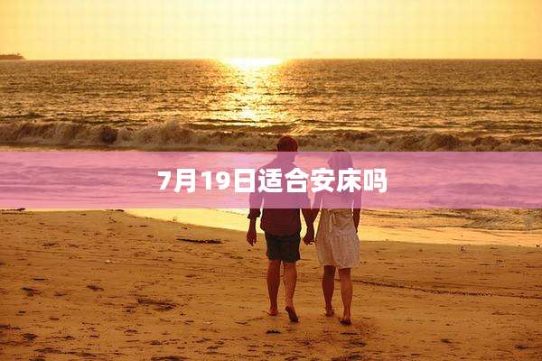 7月19日适合安床吗