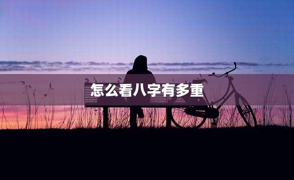 怎么看八字有多重