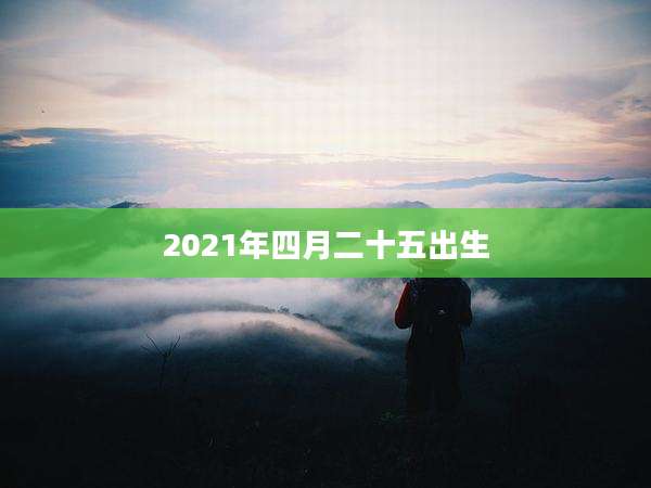 2021年四月二十五出生