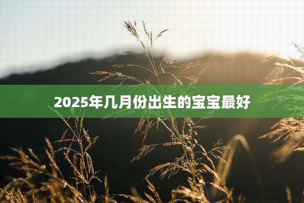 2025年几月份出生的宝宝最好