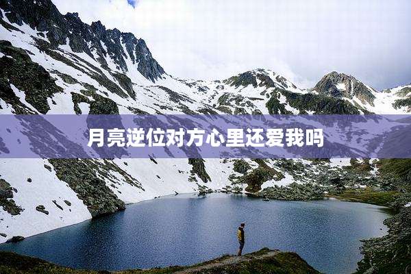 月亮逆位对方心里还爱我吗