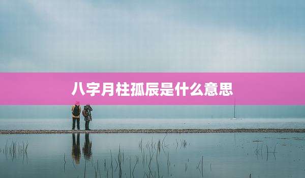 八字月柱孤辰是什么意思