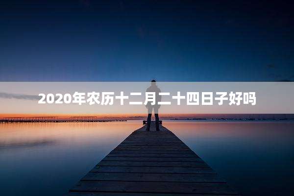 2020年农历十二月二十四日子好吗