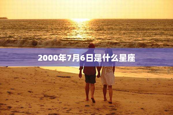 2000年7月6日是什么星座