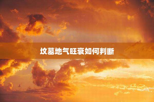 坟墓地气旺衰如何判断