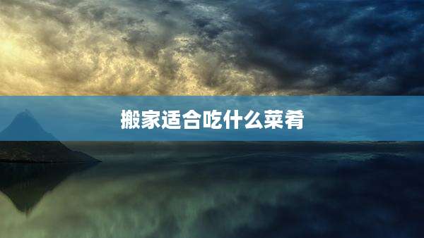 搬家适合吃什么菜肴