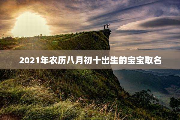 2021年农历八月初十出生的宝宝取名
