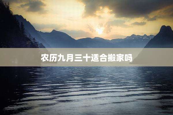 农历九月三十适合搬家吗