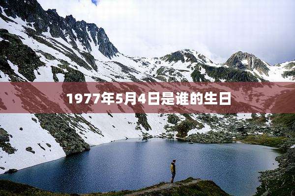 1977年5月4日是谁的生日