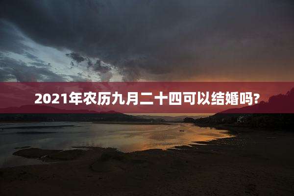 2021年农历九月二十四可以结婚吗?