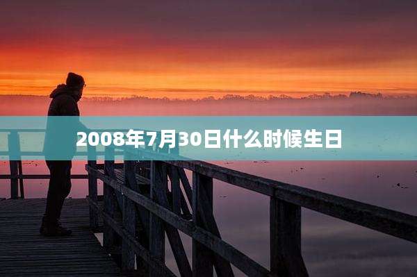 2008年7月30日什么时候生日