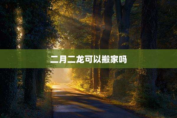 二月二龙可以搬家吗