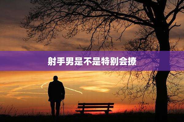 射手男是不是特别会撩