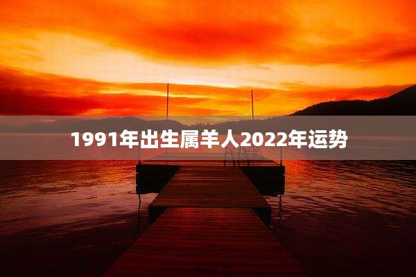 1991年出生属羊人2022年运势