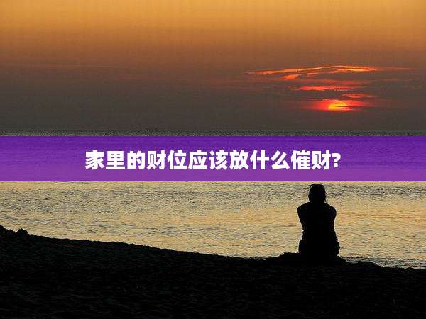 家里的财位应该放什么催财?