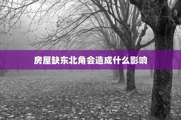 房屋缺东北角会造成什么影响