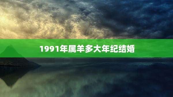 1991年属羊多大年纪结婚