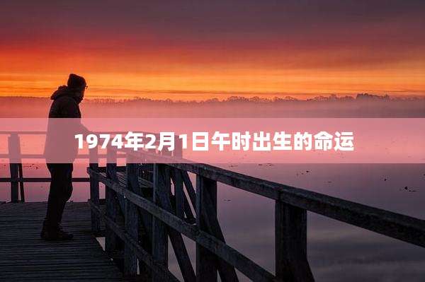 1974年2月1日午时出生的命运