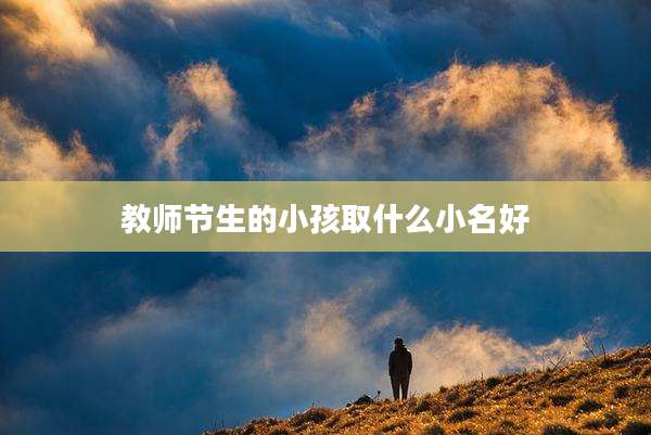 教师节生的小孩取什么小名好