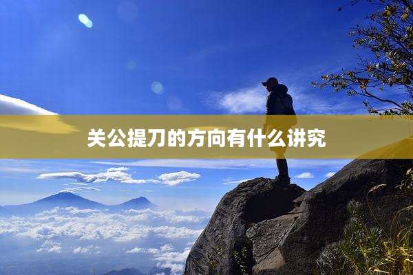 关公提刀的方向有什么讲究