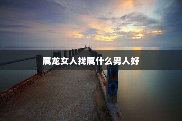 属龙女人找属什么男人好