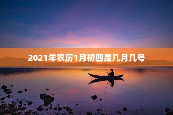 2021年农历1月初四是几月几号