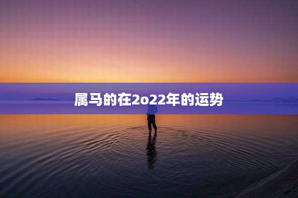 属马的在2o22年的运势