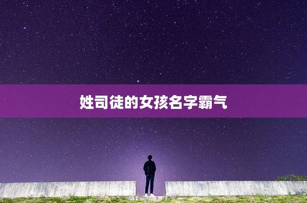 姓司徒的女孩名字霸气