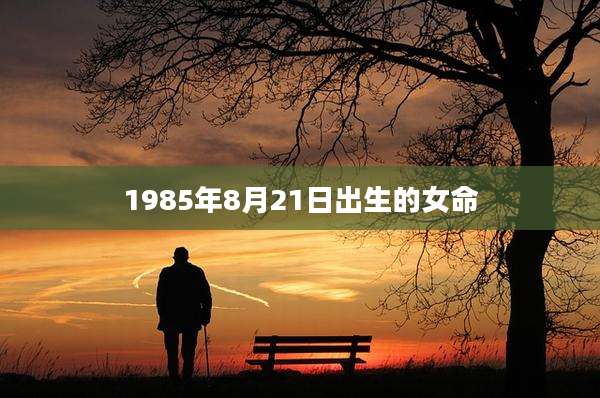 1985年8月21日出生的女命