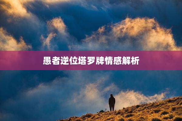 愚者逆位塔罗牌情感解析