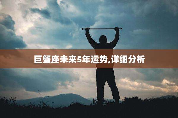 巨蟹座未来5年运势,详细分析