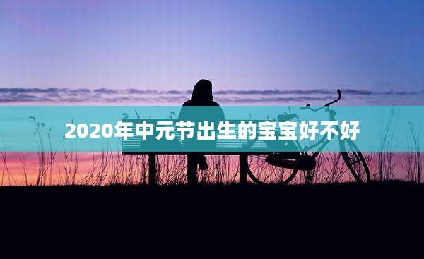 2020年中元节出生的宝宝好不好