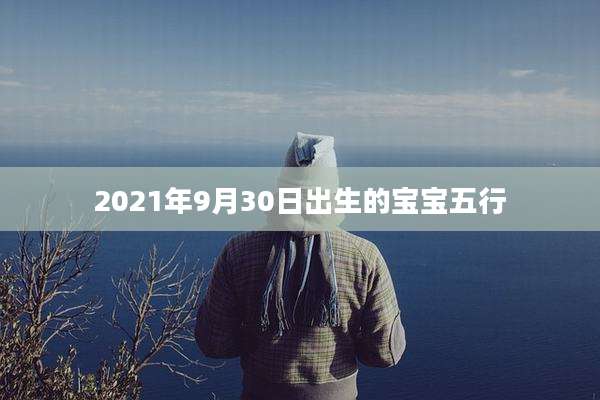 2021年9月30日出生的宝宝五行