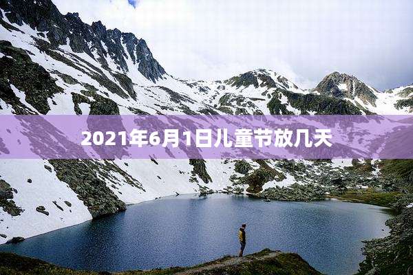 2021年6月1日儿童节放几天