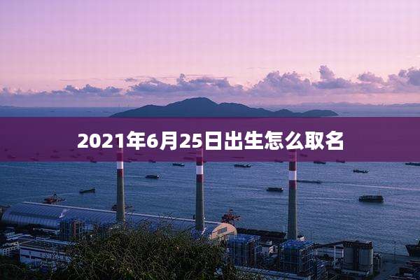 2021年6月25日出生怎么取名