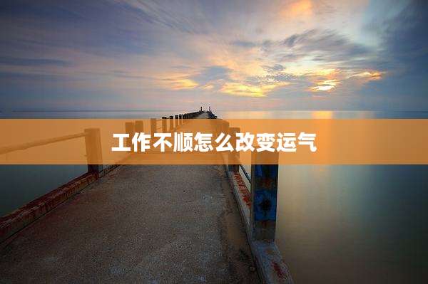 工作不顺怎么改变运气